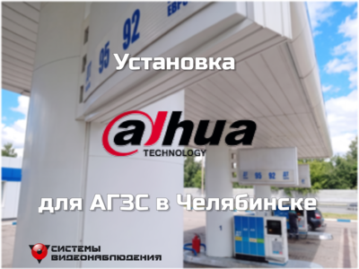 Кейс: Система видеонаблюдения Dahua для АГЗС в Челябинске